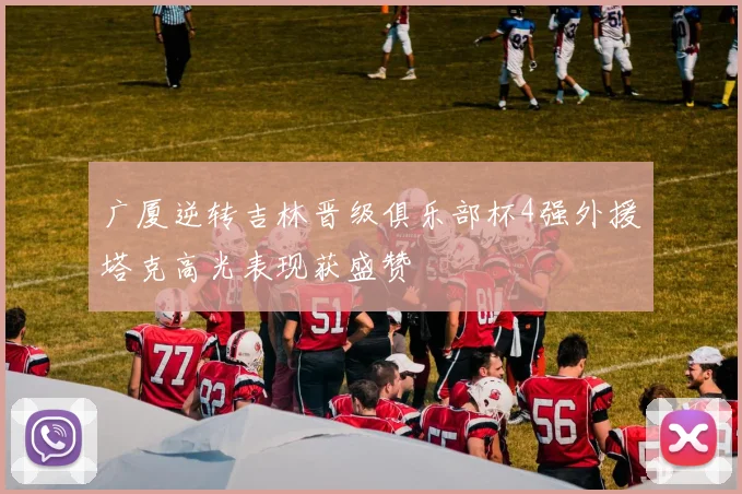 广厦逆转吉林晋级俱乐部杯4强外援塔克高光表现获盛赞