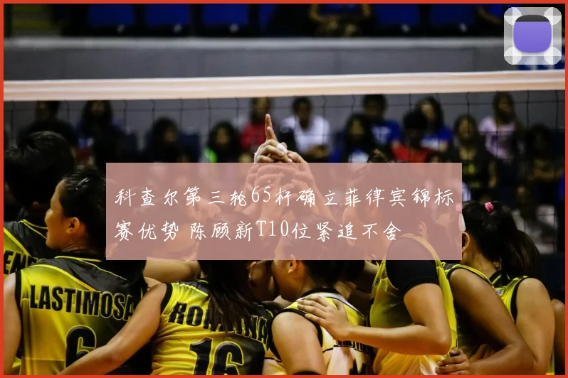 科查尔第三轮65杆确立菲律宾锦标赛优势 陈顾新T10位紧追不舍