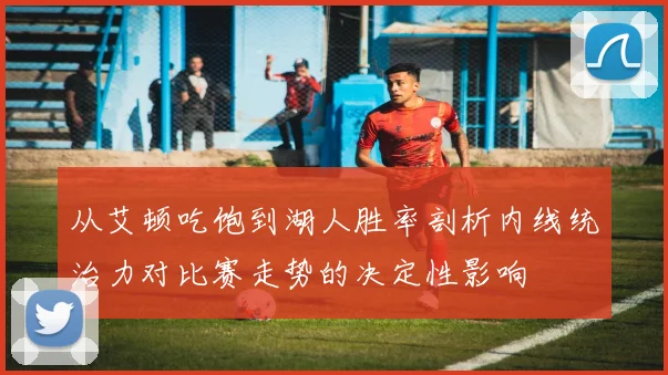 从艾顿吃饱到湖人胜率剖析内线统治力对比赛走势的决定性影响