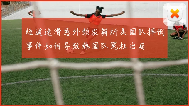 短道速滑意外频发解析美国队摔倒事件如何导致韩国队冤枉出局