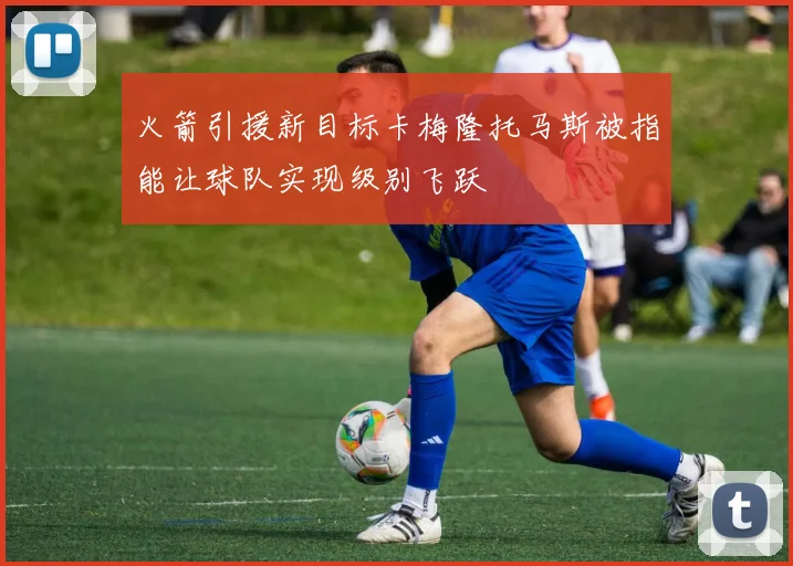 火箭引援新目标卡梅隆托马斯被指能让球队实现级别飞跃