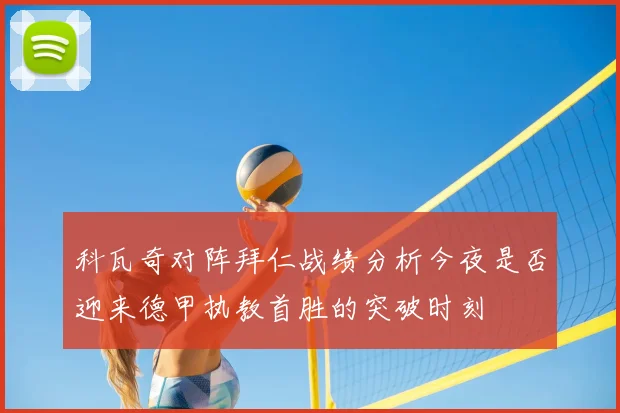 科瓦奇对阵拜仁战绩分析今夜是否迎来德甲执教首胜的突破时刻