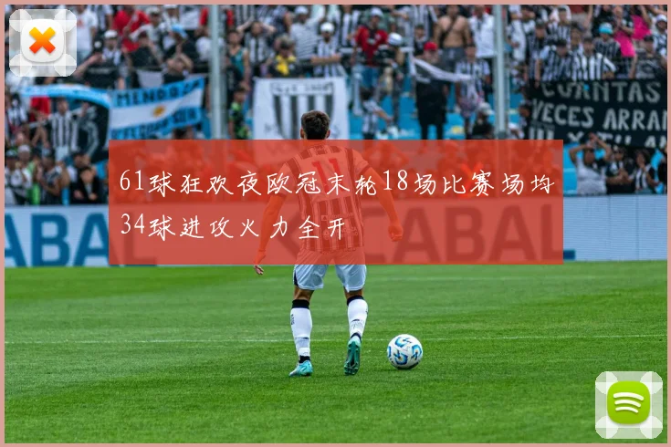 61球狂欢夜欧冠末轮18场比赛场均34球进攻火力全开